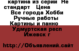 картина из серии- Не стандарт › Цена ­ 19 000 - Все города Хобби. Ручные работы » Картины и панно   . Удмуртская респ.,Ижевск г.